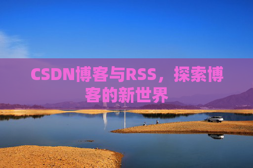 CSDN博客与RSS，探索博客的新世界